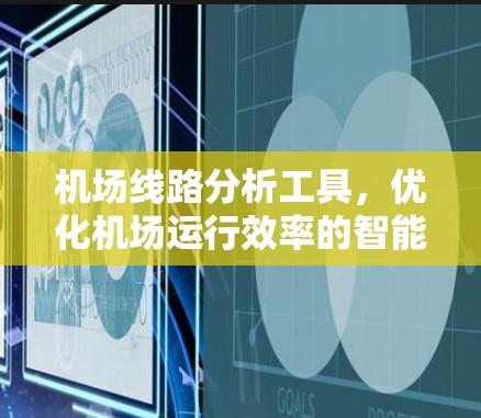 机场线路分析工具,优化机场运行效率的智能解决方案 机场线路分析工具,优化机场运行效率的智能解决方案