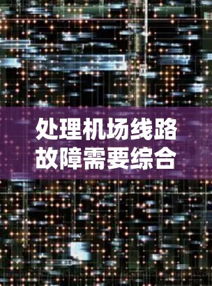 处理机场线路故障需要综合考虑多个因素，包括网络连接、设备状况、电信部门的协助以及航空公司的安排，同时也要注意安全和隐私。以下是一步步的解决方案