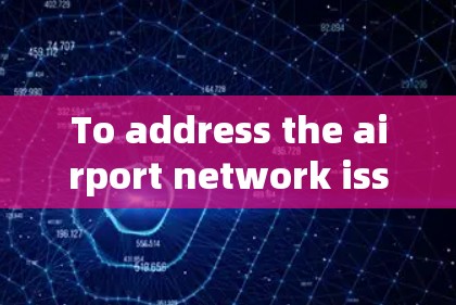 To address the airport network issue,heres a structured approach based on the thought process: