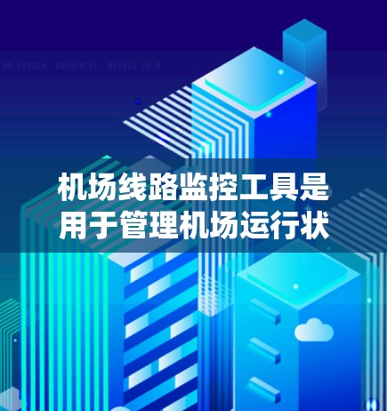 机场线路监控工具是用于管理机场运行状态的关键系统，涵盖人员、货物、电子设备等多方面。以下是几种主要的机场监控工具及其特点