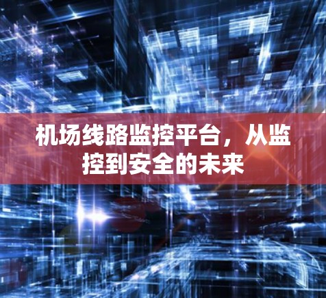 机场线路监控平台,从监控到安全的未来 机场线路监控平台,从监控到安全的未来