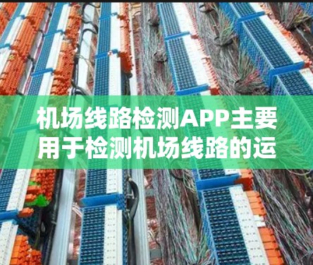 机场线路检测APP主要用于检测机场线路的运行状态，帮助维护团队及时维护设备，优化机场运营。以下是详细的步骤指南