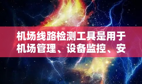 机场线路检测工具是用于机场管理、设备监控、安全检查和维护的重要工具。以下是一些常见的机场线路检测工具及其特点