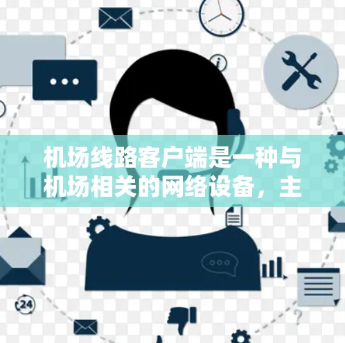 机场线路客户端是一种与机场相关的网络设备，主要用于接收和发送数据，支持机场网络传输。以下是关于机场线路客户端的详细信息