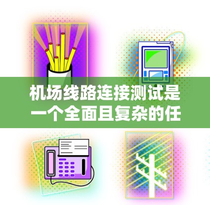 机场线路连接测试是一个全面且复杂的任务,旨在确保机场内部的各航区之间连贯,满足实际飞行需求。以下是详细的步骤和方法 机场线路连接测试是一个全面且复杂的任务,旨在确保机场内部的各航区之间连贯,满足实际飞行需求。以下是详细的步骤和方法
