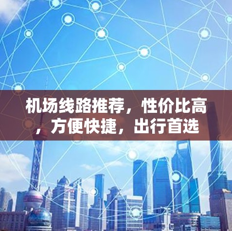 机场线路推荐,性价比高,方便快捷,出行首选 机场线路推荐,性价比高,方便快捷,出行首选
