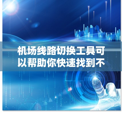 机场线路切换工具可以帮助你快速找到不同的机场，或者在航班之间切换，节省时间和精力。以下是一些常见的机场线路切换工具及其使用方法