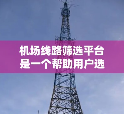机场线路筛选平台是一个帮助用户选择不同出行方式的智能导航工具，涵盖航班、高铁、长途交通等多种交通方式。以下是该平台的主要功能和结构