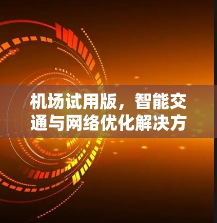 机场试用版,智能交通与网络优化解决方案 机场试用版,智能交通与网络优化解决方案