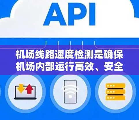 机场线路速度检测是确保机场内部运行高效、安全的关键步骤。以下是对机场线路速度检测过程的详细总结 机场线路速度检测是确保机场内部运行高效、安全的关键步骤。以下是对机场线路速度检测过程的详细总结