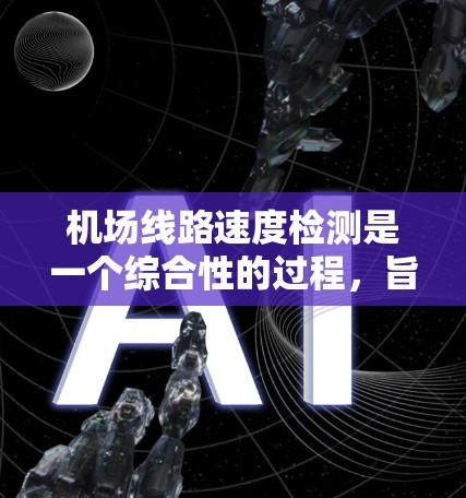 机场线路速度检测是一个综合性的过程，旨在评估机场的网络性能，优化设备和配置，保障机场的正常运行。以下是对机场线路速度检测方法的详细总结