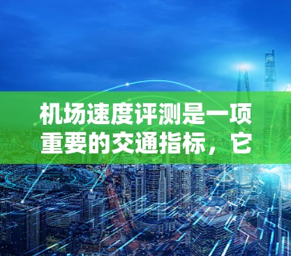 机场速度评测是一项重要的交通指标,它直接关系到乘客的出行体验和机场运营效率。为了全面评估机场的地面交通、空中交通以及航站楼服务等各项指标,本文将从多个方面进行分析和总结 机场速度评测是一项重要的交通指标,它直接关系到乘客的出行体验和机场运营效率。为了全面评估机场的地面交通、空中交通以及航站楼服务等各项指标,本文将从多个方面进行分析和总结