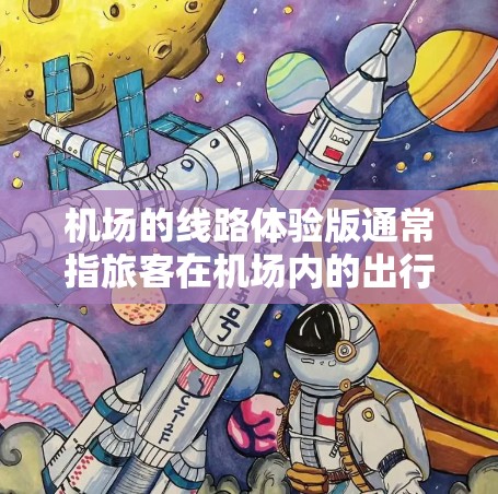 机场的线路体验版通常指旅客在机场内的出行和购物路线。以下是关于机场线路体验的详细说明 机场的线路体验版通常指旅客在机场内的出行和购物路线。以下是关于机场线路体验的详细说明
