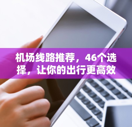 机场线路推荐，46个选择，让你的出行更高效！
