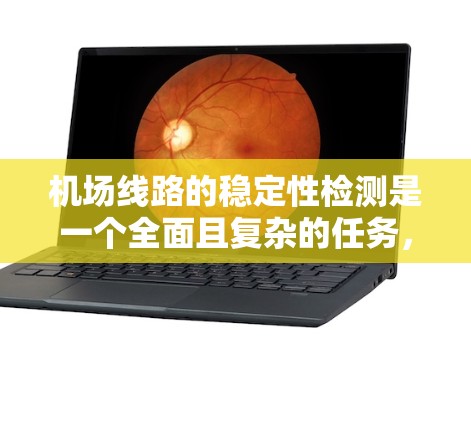 机场线路的稳定性检测是一个全面且复杂的任务，涉及多个方面和技术。以下是对这一过程的详细总结