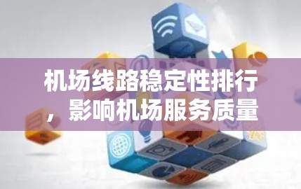 机场线路稳定性排行，影响机场服务质量的关键因素