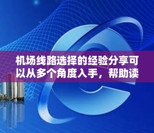 机场线路选择的经验分享可以从多个角度入手,帮助读者更好地规划出行。以下是一篇详细的经验分享,涵盖交通便利性、距离远近、费用、时间和其他因素,以及如何在不同机场选择出行方式 机场线路选择的经验分享可以从多个角度入手,帮助读者更好地规划出行。以下是一篇详细的经验分享,涵盖交通便利性、距离远近、费用、时间和其他因素,以及如何在不同机场选择出行方式