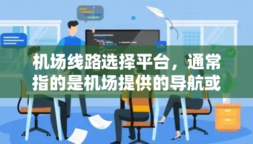 机场线路选择平台，通常指的是机场提供的导航或应用软件，用于帮助用户选择合适的航班或路线。以下是一些常见的机场线路选择平台及其功能