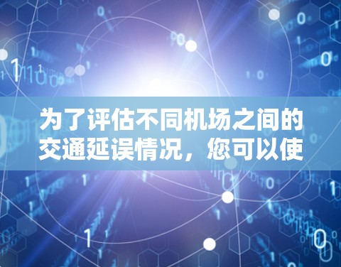 为了评估不同机场之间的交通延误情况，您可以使用以下工具组合