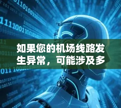 如果您的机场线路发生异常，可能涉及多种原因，例如交通延误、设备故障、天气情况或其他因素。以下是一些可能的原因和应对措施