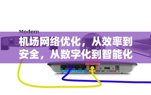 机场网络优化,从效率到安全,从数字化到智能化 机场网络优化,从效率到安全,从数字化到智能化