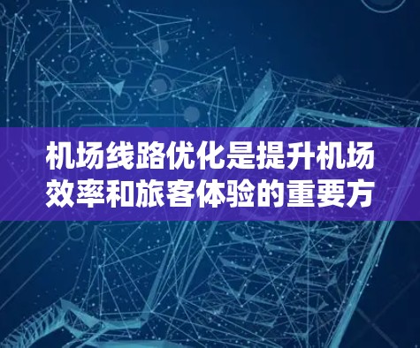 机场线路优化是提升机场效率和旅客体验的重要方面,基于数据的方法提供了多种工具和策略来实现这一目标。以下是对机场线路优化方法的系统总结 机场线路优化是提升机场效率和旅客体验的重要方面,基于数据的方法提供了多种工具和策略来实现这一目标。以下是对机场线路优化方法的系统总结