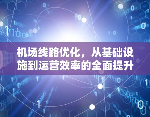 机场线路优化,从基础设施到运营效率的全面提升 机场线路优化,从基础设施到运营效率的全面提升