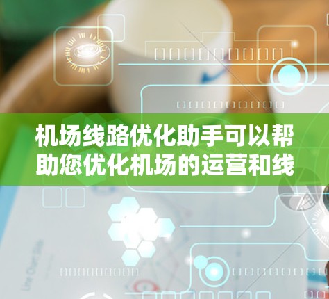 机场线路优化助手可以帮助您优化机场的运营和线路规划，提高效率，降低成本。以下是一些可能涉及的优化方面