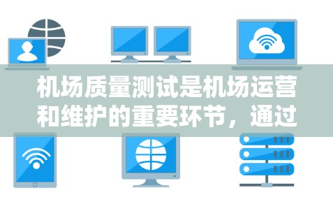 机场质量测试是机场运营和维护的重要环节，通过科学的测试手段，确保机场设备、服务的可靠性，从而提高旅客体验和运营效率。以下是对机场质量测试的详细探讨