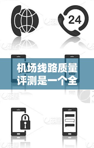 机场线路质量评测是一个全面评估机场设施运行效率的关键过程。以下是一个结构清晰、内容详实的机场线路质量评测框架