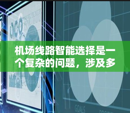 机场线路智能选择是一个复杂的问题，涉及多维度的因素的综合优化。以下是一个分步的解决方案，结合上述思考过程，逐步提供一个详细的解决方案
