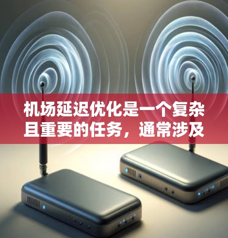 机场延迟优化是一个复杂且重要的任务，通常涉及多个方面，包括延误处理、设备维护、乘客信息更新、安全措施以及提高服务效率等。以下是一些常见的优化策略和方法