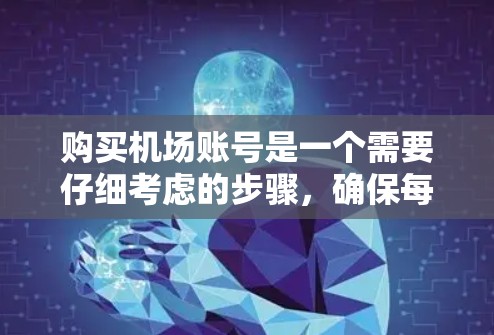 购买机场账号是一个需要仔细考虑的步骤，确保每一步都正确无误。以下是一个分步指南，帮助您顺利购买机场账号