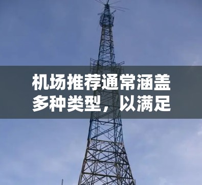 机场推荐通常涵盖多种类型,以满足不同旅行者的需要。以下是一些常见的机场推荐类型和内容,供您参考 机场推荐通常涵盖多种类型,以满足不同旅行者的需要。以下是一些常见的机场推荐类型和内容,供您参考