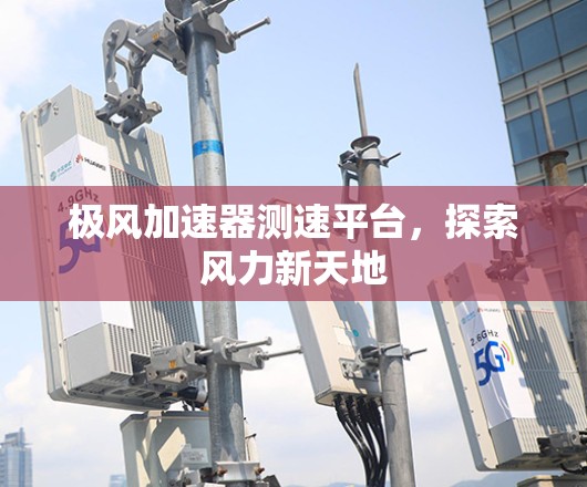 极风加速器测速平台，探索风力新天地