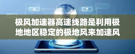 极风加速器高速线路是利用极地地区稳定的极地风来加速风能转换系统的一种技术。以下是关于该技术的详细分析