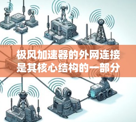 极风加速器的外网连接是其核心结构的一部分，用于连接加速器的外部框架和支撑系统。以下是对该连接部分的详细介绍