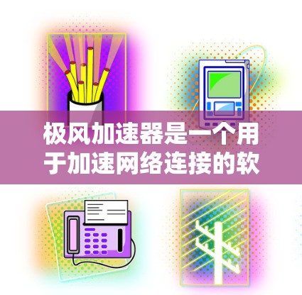 极风加速器是一个用于加速网络连接的软件工具，主要用于提高网络带宽和速度。如果你正在寻找如何下载和使用极风加速器，以下是一些步骤和信息