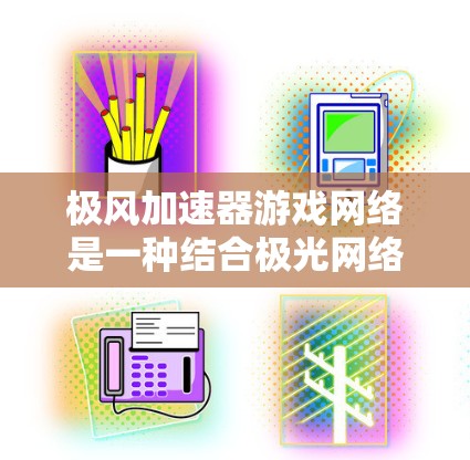 极风加速器游戏网络是一种结合极光网络技术和游戏加速器的专业平台，旨在提升游戏加速的效率和用户体验。以下是关于极风加速器游戏网络的详细解释