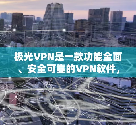 极光VPN是一款功能全面、安全可靠的VPN软件，适合个人用户和企业用户。以下是使用极光VPN的详细步骤和总结