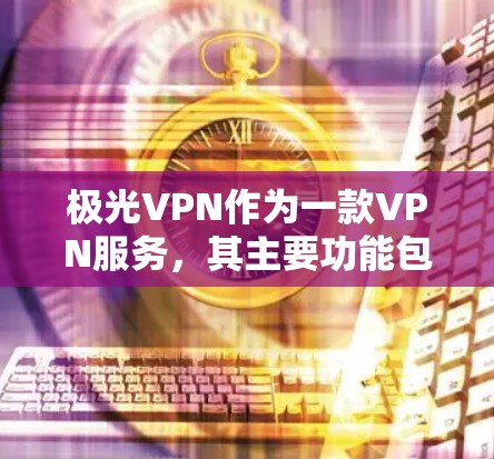 极光VPN作为一款VPN服务，其主要功能包括提供机场节点和使用高速服务器。以下是它们的详细比较