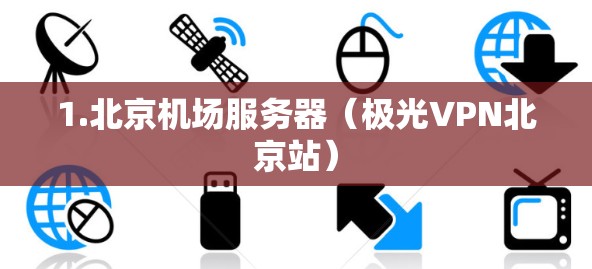 1.北京机场服务器(极光VPN北京站) 1.北京机场服务器(极光VPN北京站)