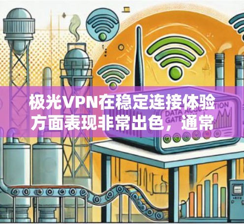 极光VPN在稳定连接体验方面表现非常出色，通常会通过先进的技术和优化的协议来确保用户能够拥有一个稳定的网络体验。以下是一些可能的方面来分析极光VPN的稳定连接体验