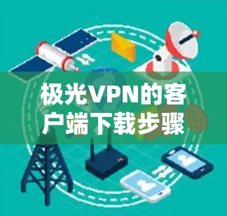 极光VPN的客户端下载步骤如下