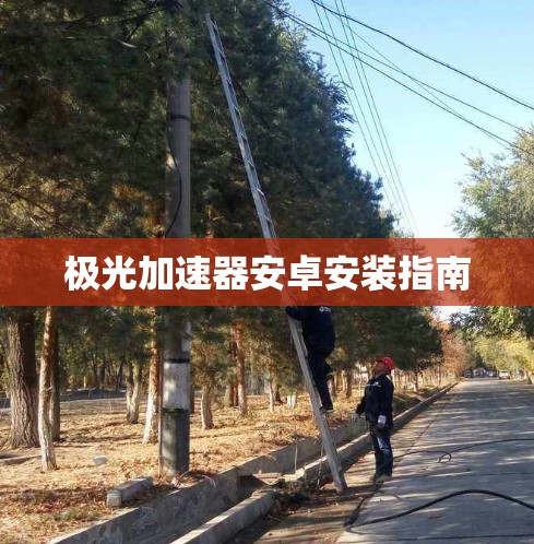 极光加速器安卓安装指南