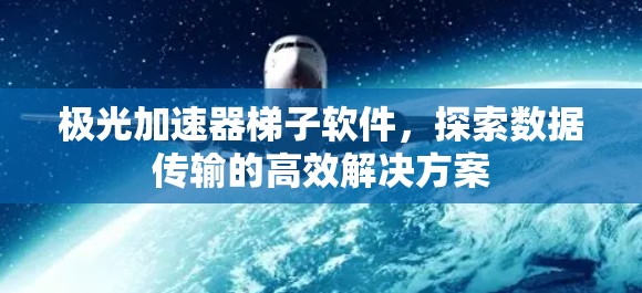 极光加速器梯子软件，探索数据传输的高效解决方案
