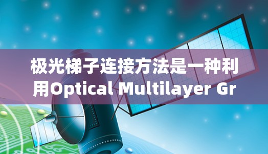 极光梯子连接方法是一种利用Optical Multilayer Gratings（极光）结构的梯形连接方式，常用于电子电路设计中。以下是该方法的逐步解释