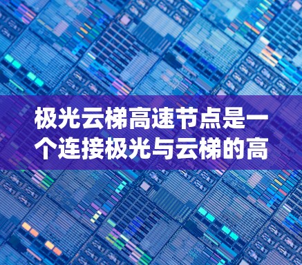 极光云梯高速节点是一个连接极光与云梯的高速ways,涉及交通、经济、旅游等多个方面。以下是对这一节点的详细分析 极光云梯高速节点是一个连接极光与云梯的高速ways,涉及交通、经济、旅游等多个方面。以下是对这一节点的详细分析