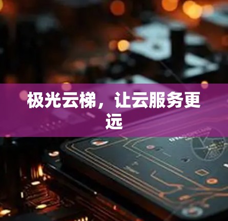 极光云梯，让云服务更远