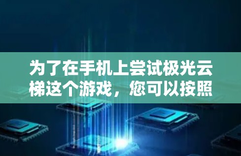 为了在手机上尝试极光云梯这个游戏，您可以按照以下步骤进行